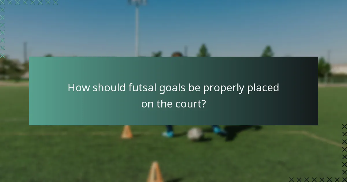 How should futsal goals be properly placed on the court?
